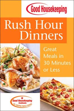 Good Housekeeping Rush Hour Dinners: Great Meals in 30 Minutes or Less