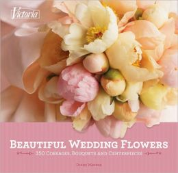 Beautiful Wedding Flowers: More than 300 Corsages, Bouquets, and Centerpieces Diane Wagner