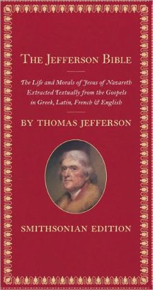 The Jefferson Bible, Smithsonian Edition: The Life and Morals of Jesus of Nazareth Thomas Jefferson, Harry Rubenstein and Barbara Clark Smith