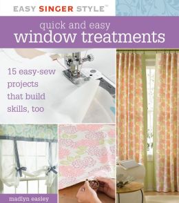 Quick and Easy Window Treatments: 15 Easy-Sew Projects That Build Skills, Too (Easy Singer Style Series)