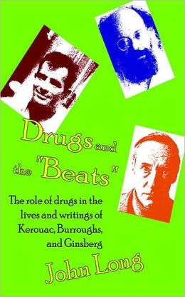 Drugs and the 'Beats': The Role of Drugs in the Lives and Writings of Kerouac, Burroughs and Ginsberg John Long