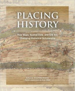 Placing History: How Maps, Spatial Data, and GIS Are Changing Historical Scholarship [With CDROM]