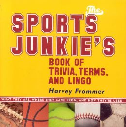 The Sports Junkie's Book of Trivia, Terms, and Lingo: What They Are, Where They Came from, and How They're Used