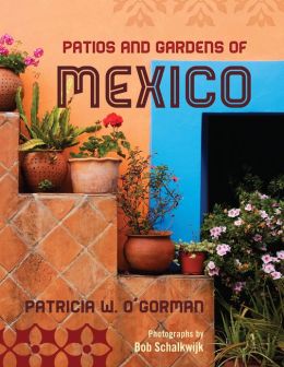 Patios and Gardens of Mexico Patricia W. O'Gorman and Bob Schalkwijk