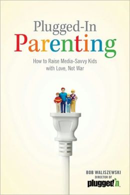 Plugged-in Parenting: How to Raise Media-Savvy Kids with Love, Not War