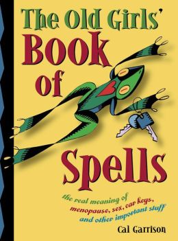 Old Girls' Book of Spells: the real meaning of menopause, sex, car keys, and other important stuff about magic