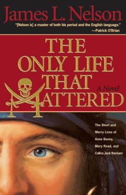 Only Life That Mattered: The Short and Merry Lives of Anne Bonny, Mary Read, and Calico Jack Rackam