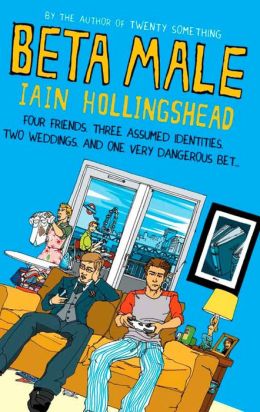 Beta Male: Four Friends, Three Assumed Identities, Two Weddings and One Very Dangerous Bet Iain Hollingshead