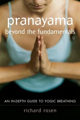 Pranayama Beyond the Fundamentals: An In-Depth Guide to Yogic Breathing with Instructional CD Richard Rosen