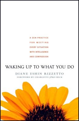 Waking Up to What You Do: A Zen Practice for Meeting Every Situation with Intelligence and Compassion Diane Eshin Rizzetto