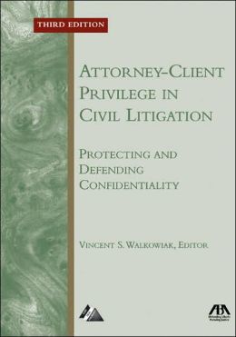 Attorney-Client Privilege in Civil Litigation: Protecting and Defending Confidentiality Vincent S. Walkowiak