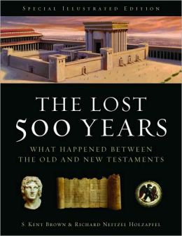 The Lost 500 Years: What Happened Between the Old and New Testaments Richard Neitzel Holzapfel and S. Kent Brown