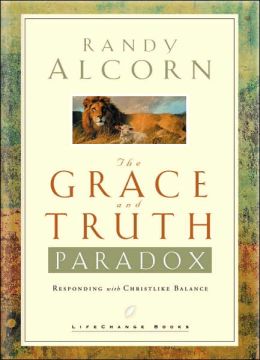 The Grace and Truth Paradox: Responding with Christlike Balance Randy Alcorn