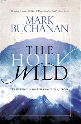 The Holy Wild: Trusting in the Character of God Mark Buchanan