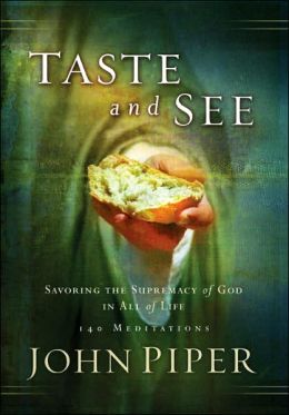 Taste and See: Savoring the Supremacy of God in All of Life: 140 Meditations