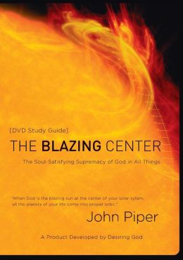 The Blazing Center Study Guide: The Soul-Satisfying Supremacy of God in All Things Desiring God