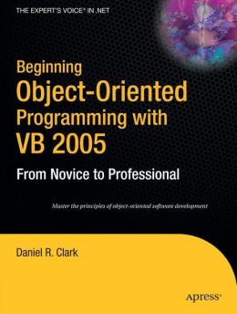 Beginning Object-oriented Programming With VB 2005 (Beginning: From Novice To Professional) Daniel R. Clark