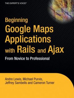 Beginning Google Maps Applications with PHP and Ajax: From Novice to Professional Cameron Turner