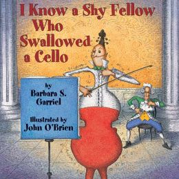 I Know a Shy Fellow Who Swallowed a Cello John O'Brien and Barbara S. Garriel