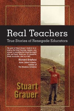Real Teachers: True Stories of Renegade Educators Stuart Grauer