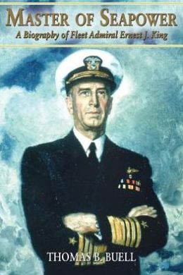 Master of Seapower: A Biography of Fleet Admiral Ernest J. King Thomas B. Buell