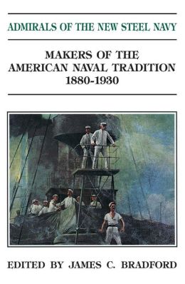 Admirals of the New Steel Navy (Makers of the American Naval Tradition Series) James C. Bradford