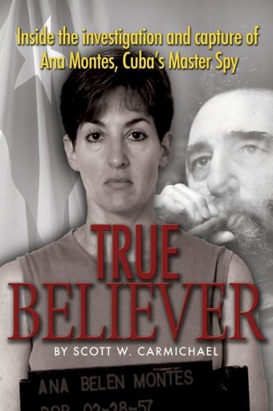 Free pdf ebook downloads online True Believer: Inside the Investigation and Capture of Ana Montes, Cuba's Master Spy (English literature)