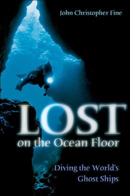 Lost On The Ocean Floor: Diving The World's Ghost Ships John Christopher Fine