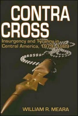 Contra Cross: Insurgency and Tyranny in Central America, 1979-1989