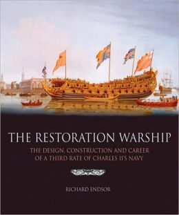 The Restoration Warship: The Design, Construction and Career of a Third Rate of Charles II's Navy Richard Endsor