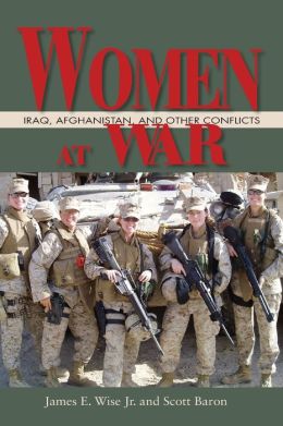 Women at War: Iraq, Afghanistan, and Other Conflicts James E. Wise Jr. and Scott Baron