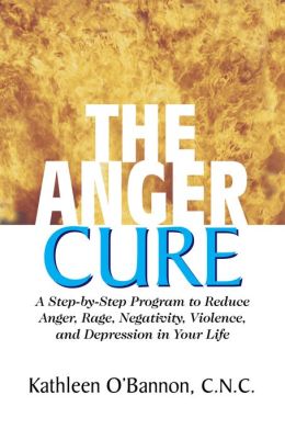 The Anger Cure: A Step-by-Step Program to Reduce Anger, Rage, Negativity, Violence, and Depression in Your Life