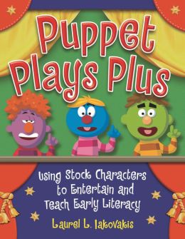 Puppet Plays Plus: Using Stock Characters to Entertain and Teach Early Literacy Laurel L. Iakovakis