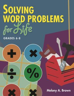 Solving Word Problems for Life, Grades 6-8 Melony A. Brown