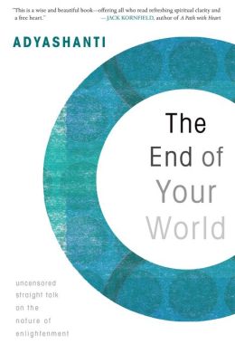 The End of Your World: Uncensored Straight Talk on the Nature of Enlightenment Adyashanti