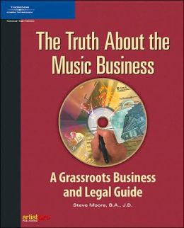 The Truth About the Music Business: A Grassroots Business and Legal Guide Steve Moore