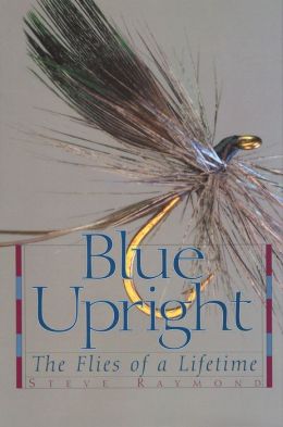Blue Upright: The Flies of a Lifetime Steve Raymond