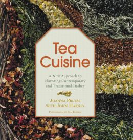 Tea Cuisine: A New Approach to Flavoring Contemporary and Traditional Dishes Joanna Pruess and John Harney