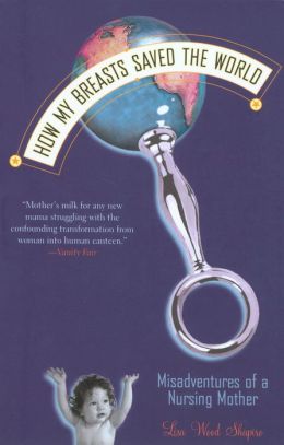How My Breasts Saved the World: Misadventures of a Nursing Mother