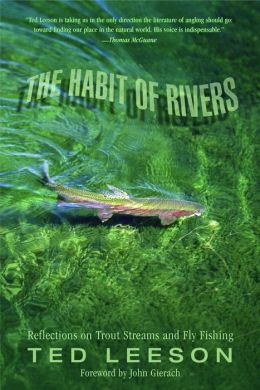 The Habit of Rivers: Reflections on Trout Streams and Fly Fishing Ted Leeson and John Gierach