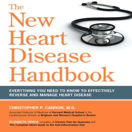 The New Heart Disease Handbook: Everything You Need to Know to Effectively Reverse and Manage Heart Disease Christopher P. Cannon M.D. and Elizabeth Vierck