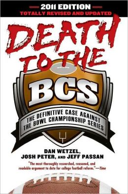 Death to the BCS: Totally Revised and Updated: The Definitive Case Against the Bowl Championship Series Dan Wetzel, Josh Peter and Jeff Passan
