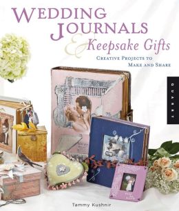 Wedding Journals and Keepsake Gifts: Creative Projects to Make and Share Tammy Kushnir
