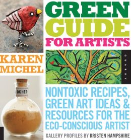 Green Guide for Artists: Nontoxic Recipes, Green Art Ideas, and Resources for the Eco-Conscious Artist