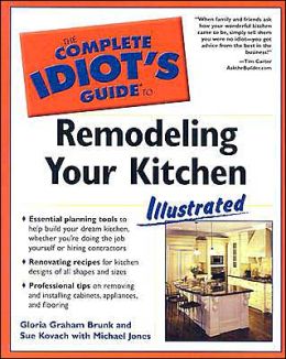 The Complete Idiot's Guide to Remodeling your Kitchen Illustrated Gloria Graham Brunk, Sue Kovach and Michael Jones