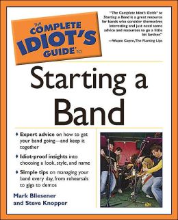 The Complete Idiot's Guide to Starting a Band Mark Bliesener and Steve Knopper