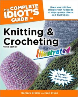 The Complete Idiot's Guide to Knitting and Crocheting Illustrated, 3rdEdition Barbara Breiter and Gail Diven