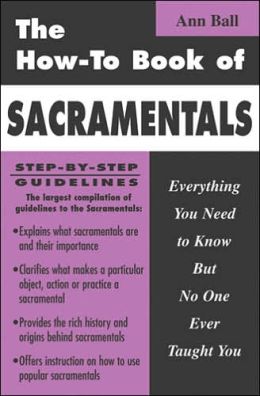 The How-To Book of Sacramentals: Everything You Need to Know But No One Ever Taught You Ann Ball