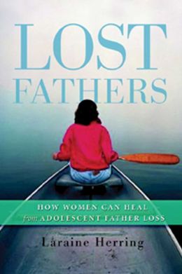 Lost Fathers: How Women Can Heal from Adolescent Father Loss Laraine Herring