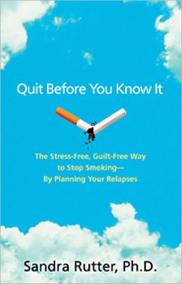 Quit Before You Know It: The Stress-Free, Guilt-Free Way to Stop Smoking -- By Planning Your Relapses
